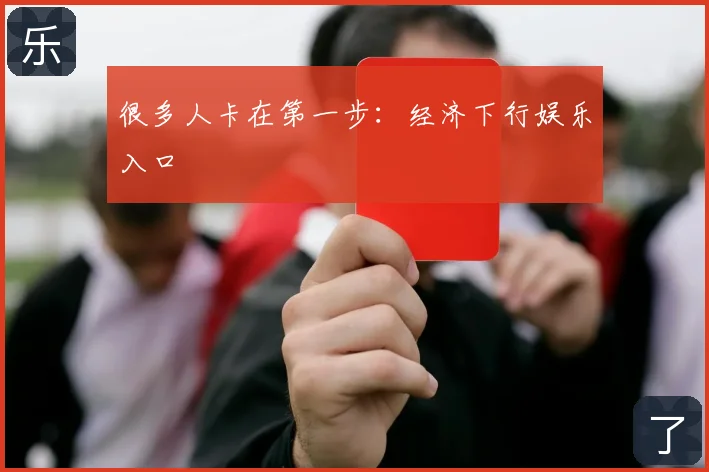 很多人卡在第一步:经济下行娱乐入口