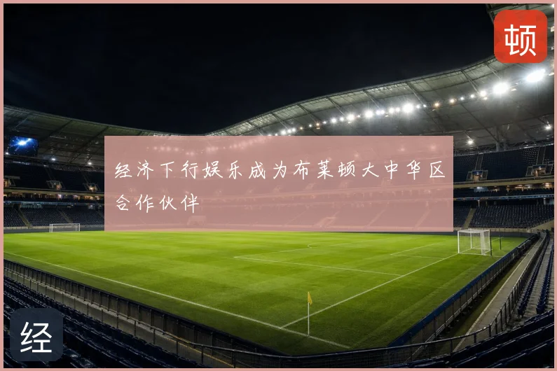 经济下行娱乐成为布莱顿大中华区合作伙伴