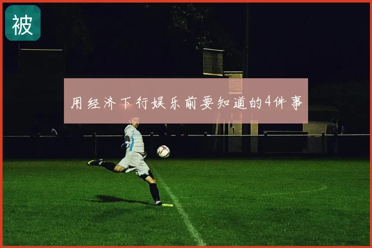 用经济下行娱乐前要知道的4件事