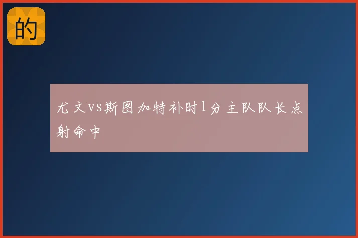 尤文vs斯图加特补时1分主队队长点射命中