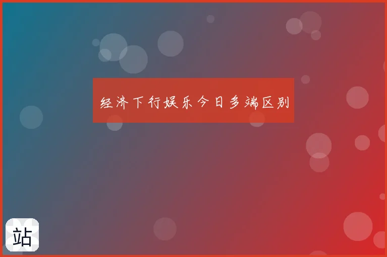 经济下行娱乐今日多端区别