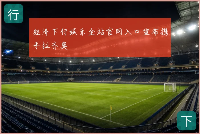 经济下行娱乐全站官网入口宣布携手拉齐奥