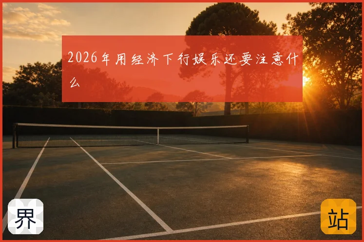 2026年用经济下行娱乐还要注意什么