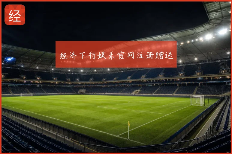 经济下行娱乐官网注册赠送