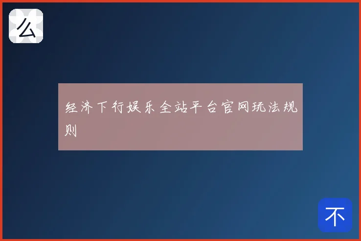 经济下行娱乐全站平台官网玩法规则