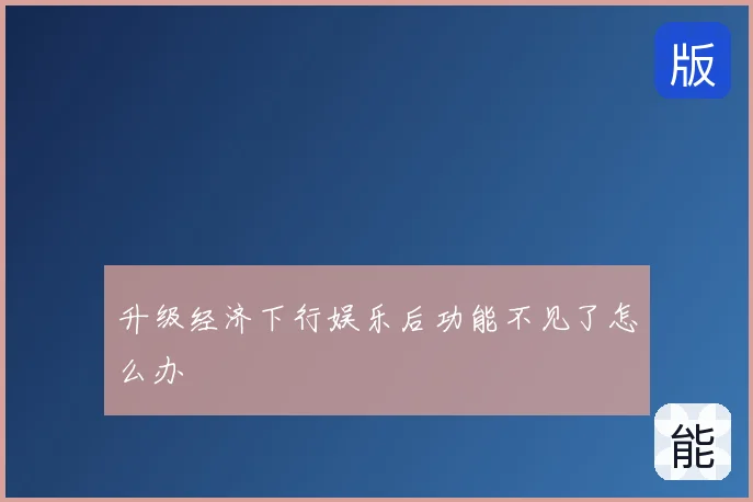 升级经济下行娱乐后功能不见了怎么办